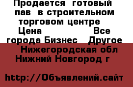 Продается  готовый  пав. в строительном торговом центре. › Цена ­ 7 000 000 - Все города Бизнес » Другое   . Нижегородская обл.,Нижний Новгород г.